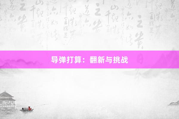 导弹打算：翻新与挑战