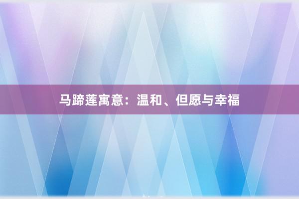 马蹄莲寓意:温和、但愿与幸福